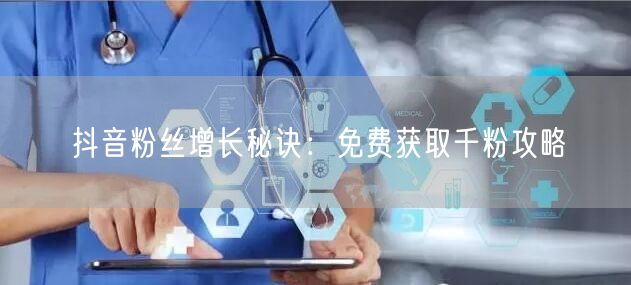 抖音粉丝增长秘诀：免费获取千粉攻略