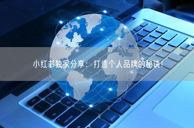 小红书独家分享：打造个人品牌的秘诀！