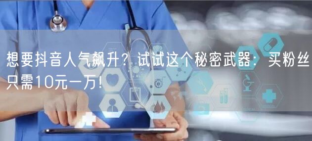 想要抖音人气飙升？试试这个秘密武器：买粉丝只需10元一万！