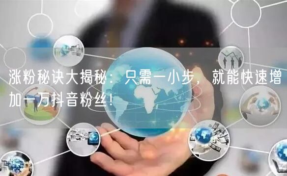 涨粉秘诀大揭秘：只需一小步，就能快速增加一万抖音粉丝！
