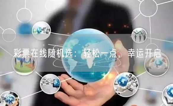 彩票在线随机选：轻松一点，幸运开启