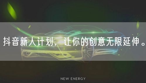 抖音新人计划，让你的创意无限延伸。