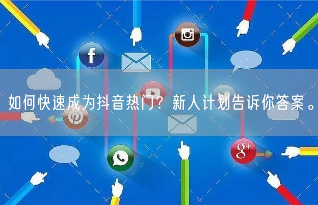 如何快速成为抖音热门？新人计划告诉你答案。