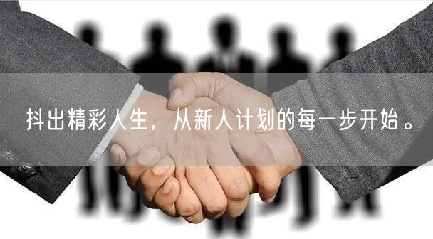 抖出精彩人生，从新人计划的每一步开始。
