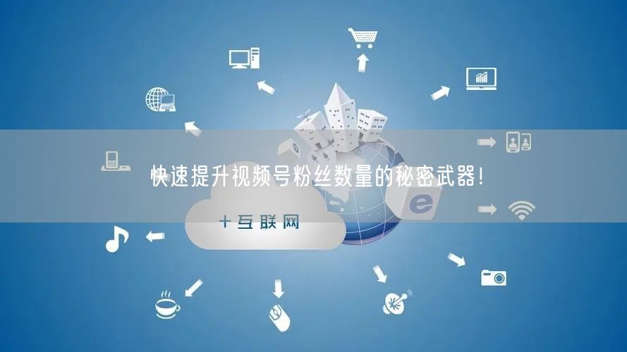 快速提升视频号粉丝数量的秘密武器！