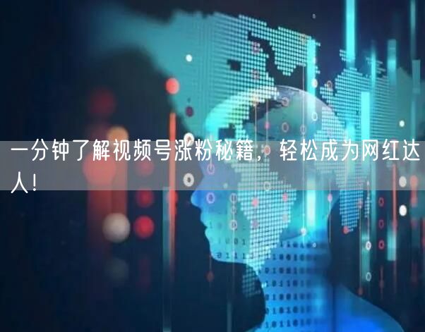 一分钟了解视频号涨粉秘籍，轻松成为网红达人！