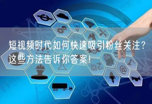 短视频时代如何快速吸引粉丝关注？这些方法告诉你答案！