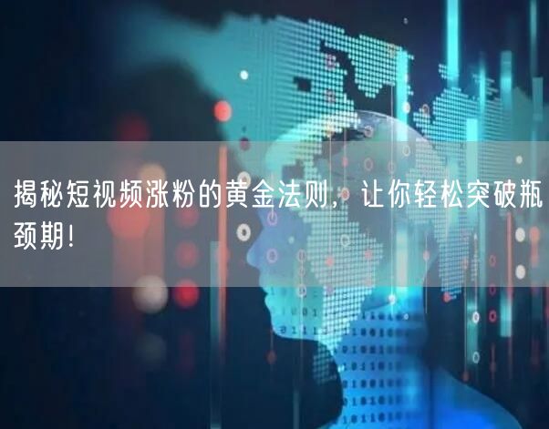 揭秘短视频涨粉的黄金法则，让你轻松突破瓶颈期！
