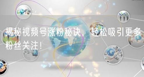 揭秘视频号涨粉秘诀，轻松吸引更多粉丝关注！
