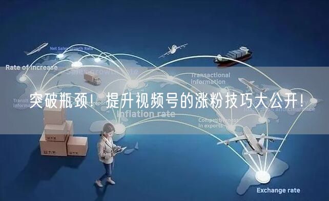突破瓶颈！提升视频号的涨粉技巧大公开！