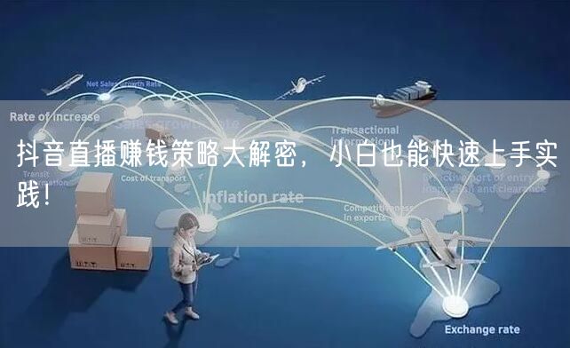 抖音直播赚钱策略大解密，小白也能快速上手实践！
