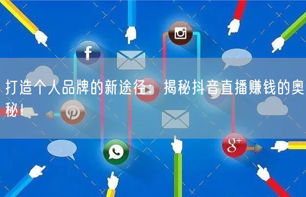 打造个人品牌的新途径：揭秘抖音直播赚钱的奥秘！