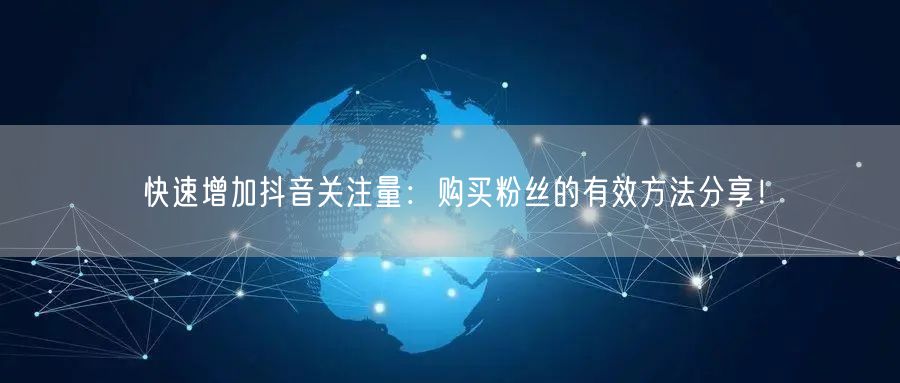 快速增加抖音关注量：购买粉丝的有效方法分享！