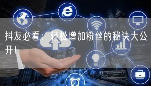 抖友必看：轻松增加粉丝的秘诀大公开！