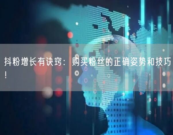 抖粉增长有诀窍：购买粉丝的正确姿势和技巧！