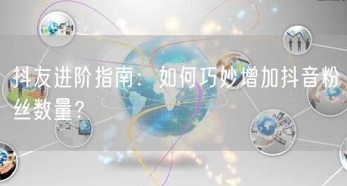 抖友进阶指南：如何巧妙增加抖音粉丝数量？