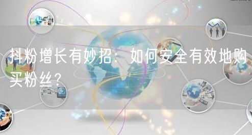 抖粉增长有妙招：如何安全有效地购买粉丝？