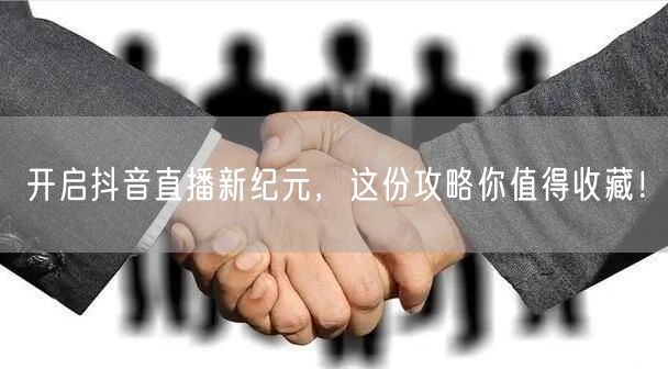 开启抖音直播新纪元，这份攻略你值得收藏！