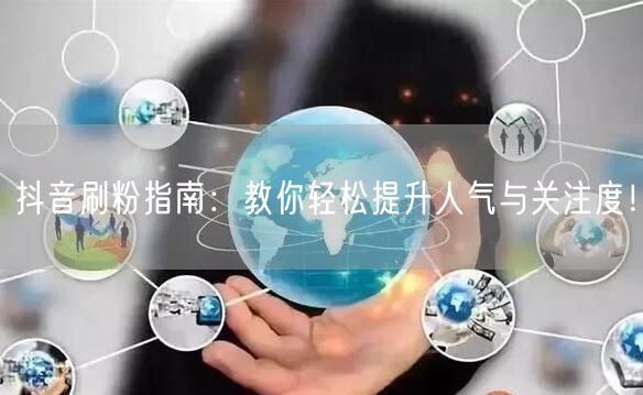 抖音刷粉指南：教你轻松提升人气与关注度！