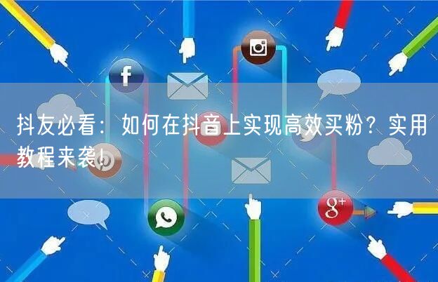 抖友必看：如何在抖音上实现高效买粉？实用教程来袭！
