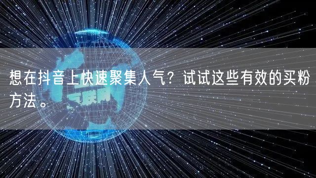想在抖音上快速聚集人气？试试这些有效的买粉方法。