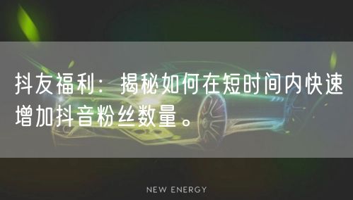 抖友福利：揭秘如何在短时间内快速增加抖音粉丝数量。