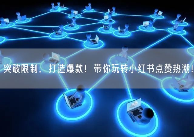 突破限制，打造爆款！带你玩转小红书点赞热潮！