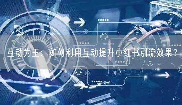 互动为王：如何利用互动提升小红书引流效果？