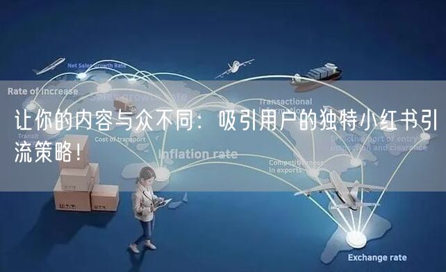 让你的内容与众不同：吸引用户的独特小红书引流策略！