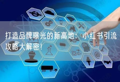 打造品牌曝光的新高地：小红书引流攻略大解密！