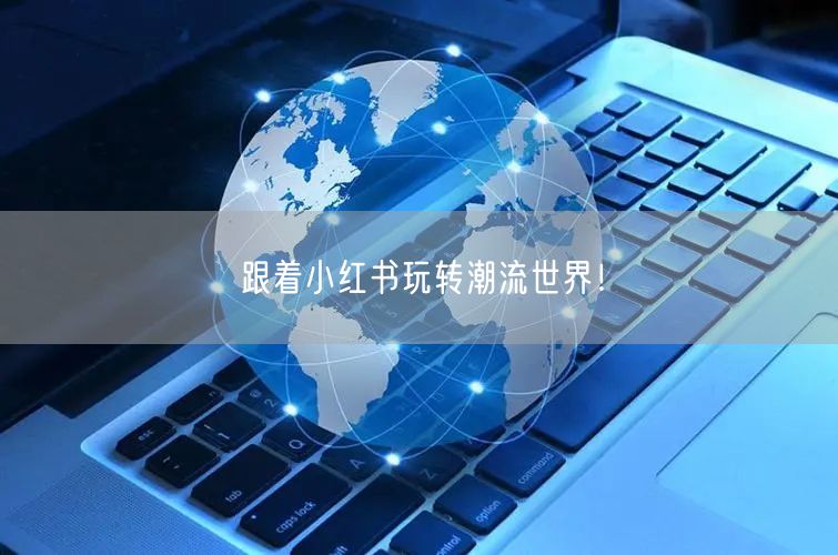跟着小红书玩转潮流世界！