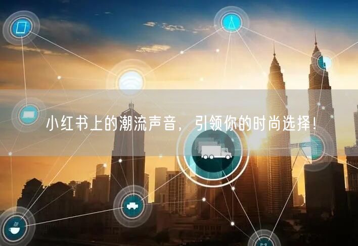 小红书上的潮流声音，引领你的时尚选择！