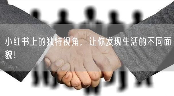 小红书上的独特视角，让你发现生活的不同面貌！