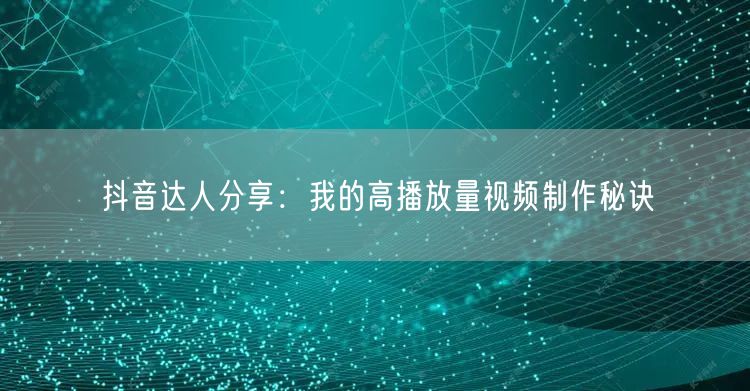 抖音达人分享：我的高播放量视频制作秘诀