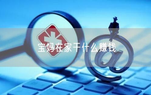 宝妈在家干什么赚钱