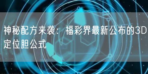神秘配方来袭：福彩界最新公布的3D定位胆公式