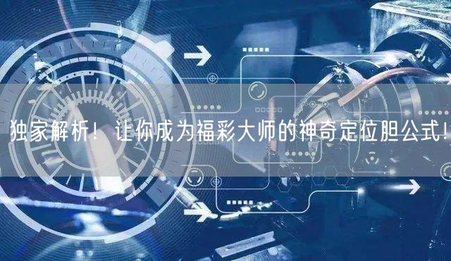 独家解析！让你成为福彩大师的神奇定位胆公式！