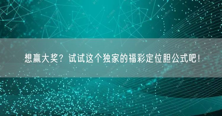 想赢大奖？试试这个独家的福彩定位胆公式吧！