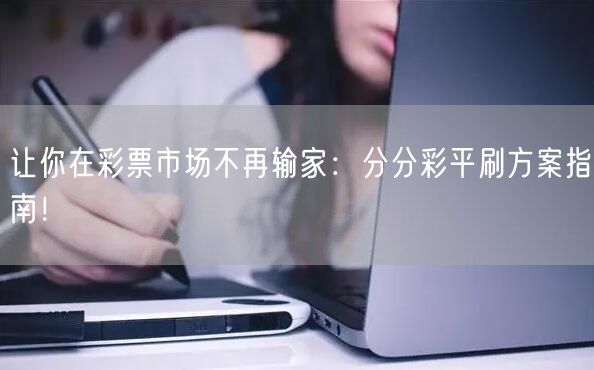 让你在彩票市场不再输家：分分彩平刷方案指南！