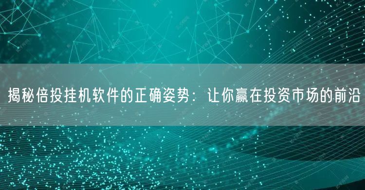 揭秘倍投挂机软件的正确姿势：让你赢在投资市场的前沿