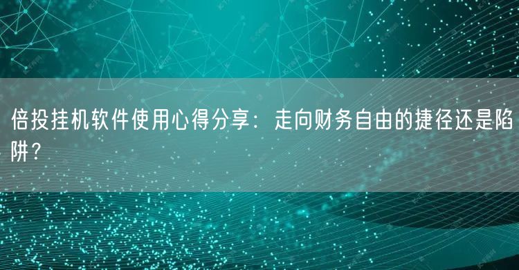 倍投挂机软件使用心得分享：走向财务自由的捷径还是陷阱？