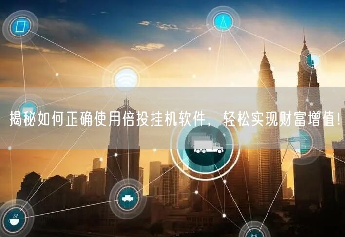 揭秘如何正确使用倍投挂机软件，轻松实现财富增值！
