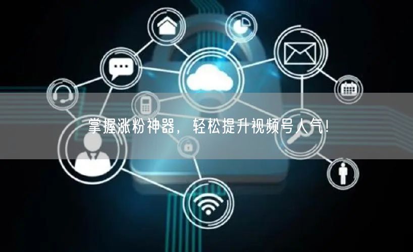 掌握涨粉神器，轻松提升视频号人气！